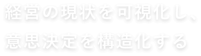 経営の現状を可視化し、意思決定を構造化する
